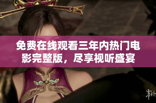 免费在线观看三年内热门电影完整版，尽享视听盛宴