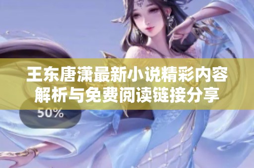王东唐潇最新小说精彩内容解析与免费阅读链接分享