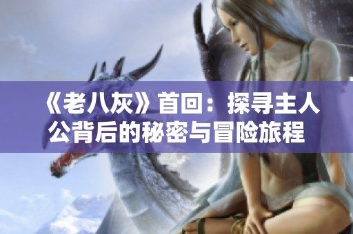 《老八灰》首回：探寻主人公背后的秘密与冒险旅程