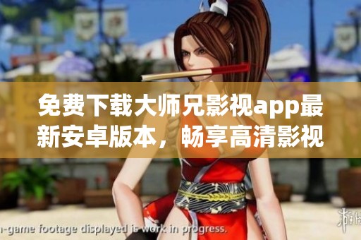 免费下载大师兄影视app最新安卓版本，畅享高清影视盛宴