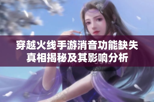 穿越火线手游消音功能缺失真相揭秘及其影响分析