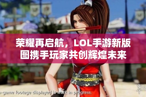荣耀再启航，LOL手游新版图携手玩家共创辉煌未来