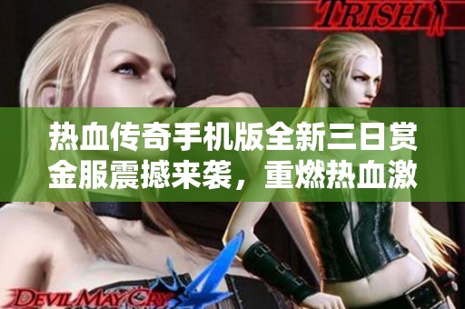热血传奇手机版全新三日赏金服震撼来袭，重燃热血激情！