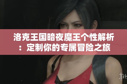 洛克王国暗夜魔王个性解析：定制你的专属冒险之旅