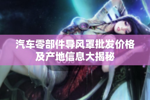 汽车零部件导风罩批发价格及产地信息大揭秘