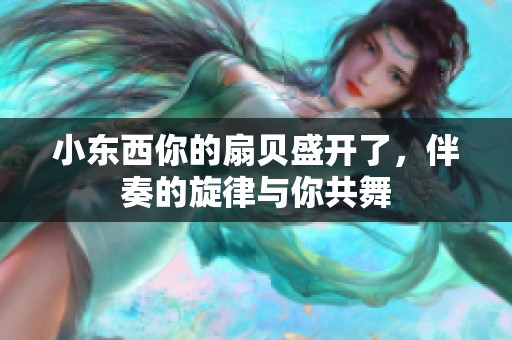 小东西你的扇贝盛开了，伴奏的旋律与你共舞