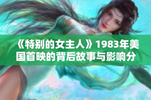 《特别的女主人》1983年美国首映的背后故事与影响分析