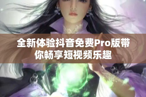 全新体验抖音免费Pro版带你畅享短视频乐趣