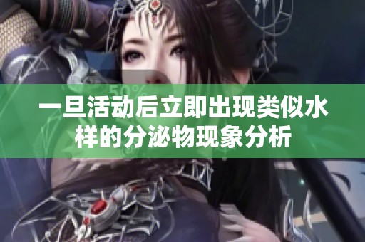一旦活动后立即出现类似水样的分泌物现象分析
