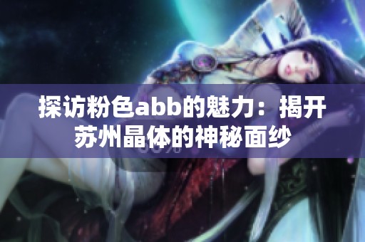 探访粉色abb的魅力：揭开苏州晶体的神秘面纱