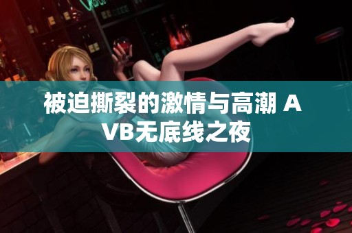 被迫撕裂的激情与高潮 А VB无底线之夜