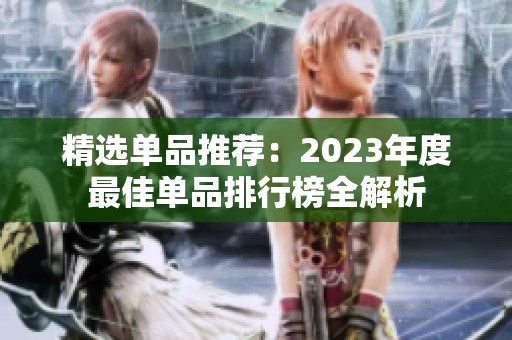 精选单品推荐：2023年度最佳单品排行榜全解析
