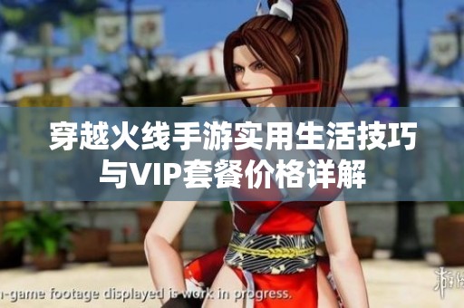穿越火线手游实用生活技巧与VIP套餐价格详解