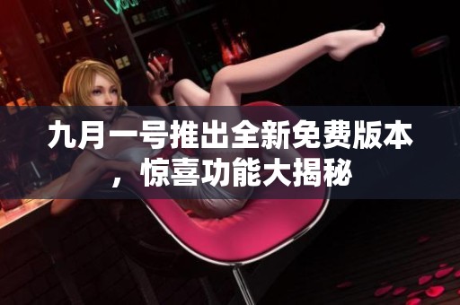 九月一号推出全新免费版本，惊喜功能大揭秘