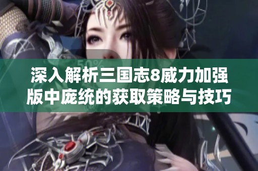 深入解析三国志8威力加强版中庞统的获取策略与技巧