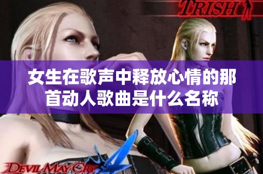 女生在歌声中释放心情的那首动人歌曲是什么名称