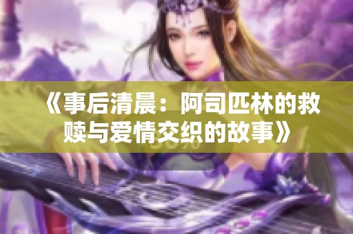 《事后清晨：阿司匹林的救赎与爱情交织的故事》