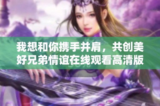 我想和你携手并肩，共创美好兄弟情谊在线观看高清版