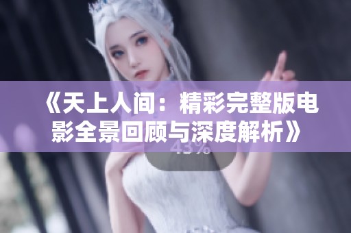 《天上人间：精彩完整版电影全景回顾与深度解析》