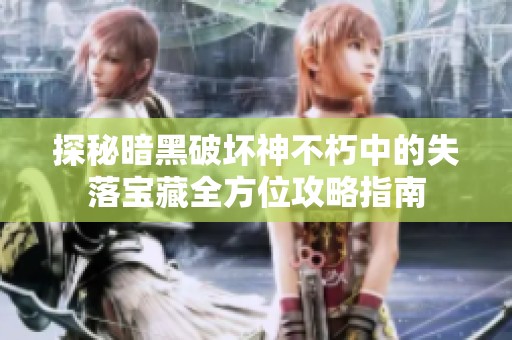 探秘暗黑破坏神不朽中的失落宝藏全方位攻略指南
