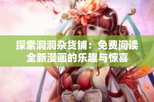 探索洞洞杂货铺：免费阅读全新漫画的乐趣与惊喜