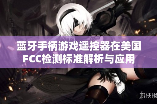 蓝牙手柄游戏遥控器在美国FCC检测标准解析与应用