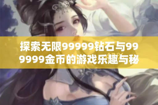 探索无限99999钻石与999999金币的游戏乐趣与秘诀