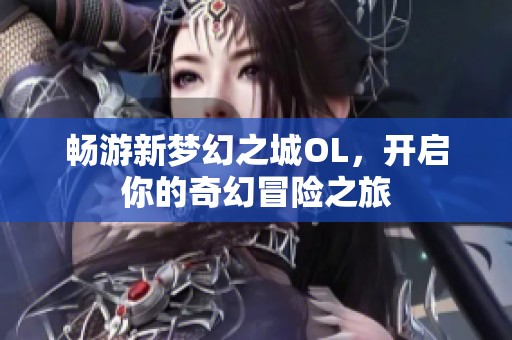 畅游新梦幻之城OL，开启你的奇幻冒险之旅