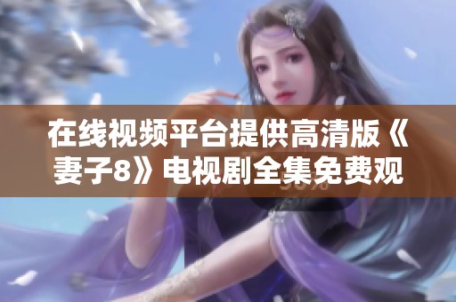 在线视频平台提供高清版《妻子8》电视剧全集免费观看