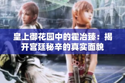 皇上御花园中的霍冶臻：揭开宫廷秘辛的真实面貌