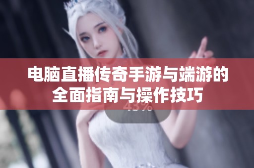 电脑直播传奇手游与端游的全面指南与操作技巧