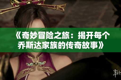 《奇妙冒险之旅：揭开每个乔斯达家族的传奇故事》