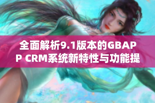全面解析9.1版本的GBAPP CRM系统新特性与功能提升