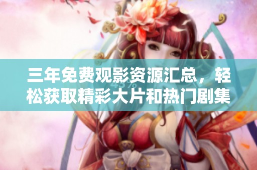 三年免费观影资源汇总，轻松获取精彩大片和热门剧集
