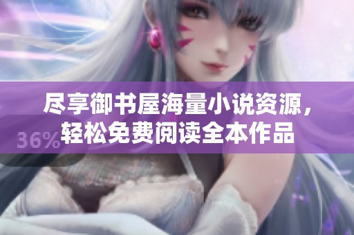 尽享御书屋海量小说资源，轻松免费阅读全本作品