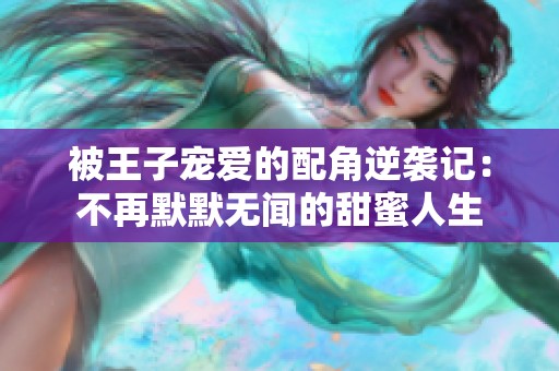 被王子宠爱的配角逆袭记：不再默默无闻的甜蜜人生