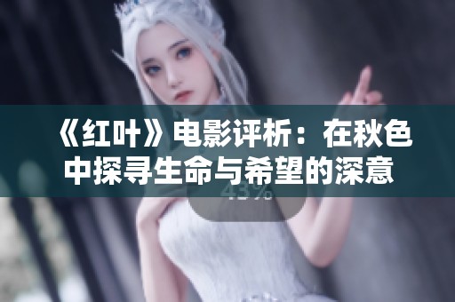 《红叶》电影评析：在秋色中探寻生命与希望的深意