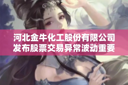 河北金牛化工股份有限公司发布股票交易异常波动重要公告