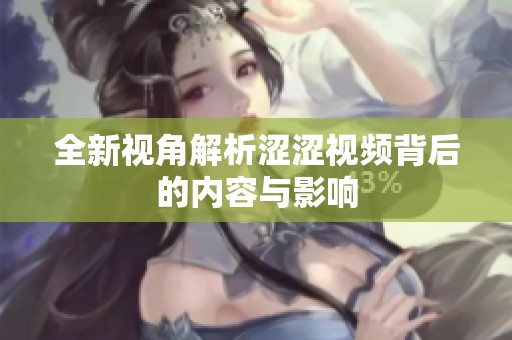 全新视角解析涩涩视频背后的内容与影响