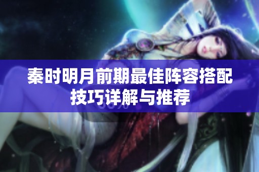 秦时明月前期最佳阵容搭配技巧详解与推荐