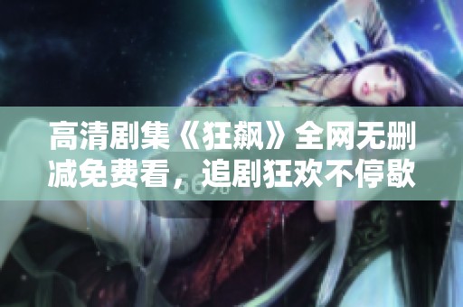 高清剧集《狂飙》全网无删减免费看，追剧狂欢不停歇！