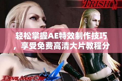 轻松掌握AE特效制作技巧，享受免费高清大片教程分享