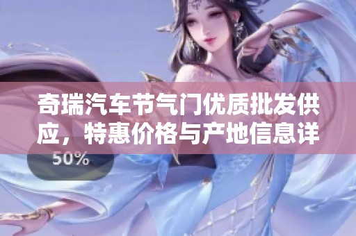 奇瑞汽车节气门优质批发供应，特惠价格与产地信息详解