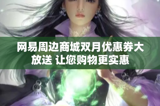 网易周边商城双月优惠券大放送 让您购物更实惠