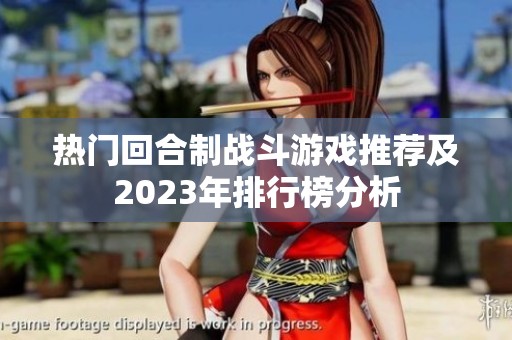 热门回合制战斗游戏推荐及2023年排行榜分析