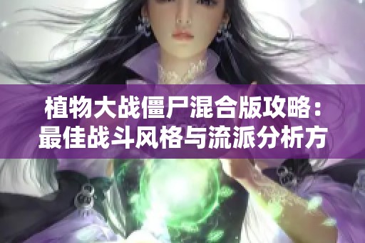 植物大战僵尸混合版攻略：最佳战斗风格与流派分析方法