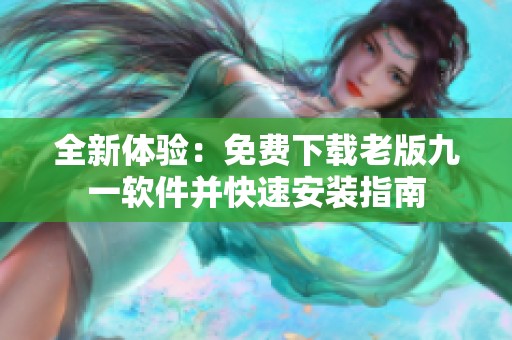 全新体验：免费下载老版九一软件并快速安装指南