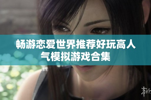 畅游恋爱世界推荐好玩高人气模拟游戏合集