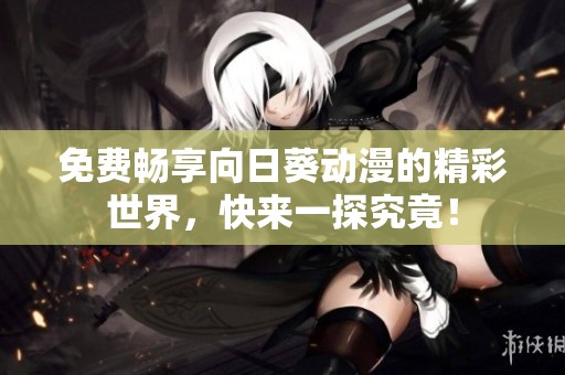 免费畅享向日葵动漫的精彩世界，快来一探究竟！