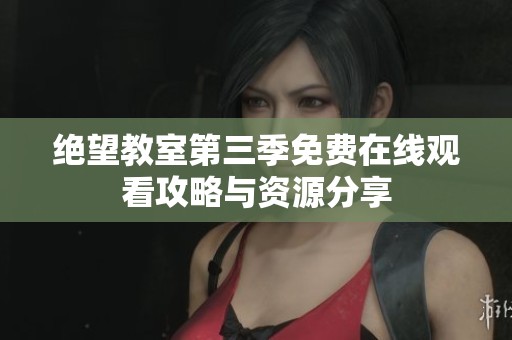 绝望教室第三季免费在线观看攻略与资源分享